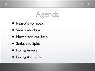 Agenda
• Reasons to mock	

• Vanilla mocking	

• How sinon can help	

• Stubs and Spies	

• Faking timers	

• Faking the server

 