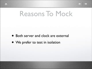 Reasons To Mock
• Both server and clock are external	

• We prefer to test in isolation

 