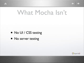 What Mocha Isn’t
• No UI / CSS testing 	

• No server testing

 