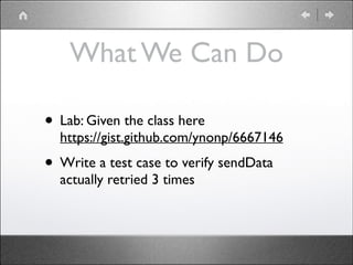 What We Can Do
• Lab: Given the class here 

https://gist.github.com/ynonp/6667146	


• Write a test case to verify sendData
actually retried 3 times

 