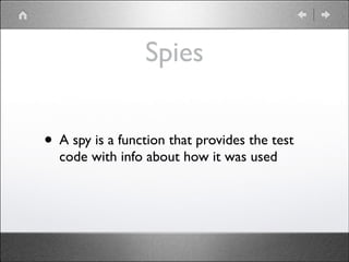 Spies
• A spy is a function that provides the test
code with info about how it was used

 