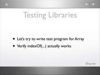 Testing Libraries
• Let’s try to write test program for Array	

• Verify indexOf(...) actually works

 