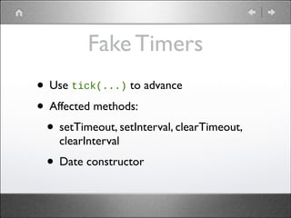 Fake Timers
• Use tick(...) to advance	

• Affected methods:	

• setTimeout, setInterval, clearTimeout,
clearInterval	


• Date constructor

 