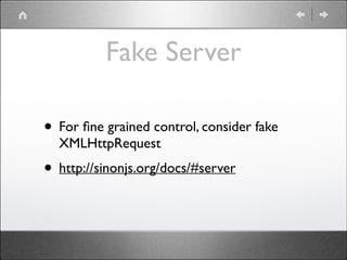 Fake Server
• For ﬁne grained control, consider fake
XMLHttpRequest 	


• http://sinonjs.org/docs/#server

 