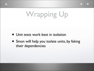 Wrapping Up
• Unit tests work best in isolation	

• Sinon will help you isolate units, by faking
their dependencies

 