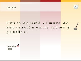 Gál. 3:28 Cristo derribó el muro de separación entre judíos y gentiles. 6 Verdadero Falso 
