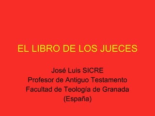EL LIBRO DE LOS JUECES

         José Luis SICRE
 Profesor de Antiguo Testamento
 Facultad de Teología de Granada
             (España)
 