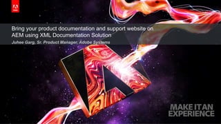 © 2018 Adobe Systems Incorporated. All Rights Reserved. Adobe Confidential.
Bring your product documentation and support website on
AEM using XML Documentation Solution
Juhee Garg, Sr. Product Manager, Adobe Systems
 
