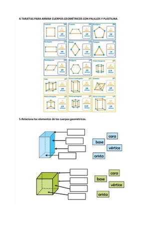 10
4.TARJETAS PARA ARMAR CUERPOS GEOMÉTRICOS CON PALILLOS Y PLASTILINA
5.Relaciona los elementos de los cuerpos geométricos.
 