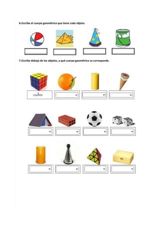 11
6.Escribe el cuerpo geométrico que tiene cada objeto.
7.Escribe debajo de los objetos, a qué cuerpo geométrico se corresponde.
 