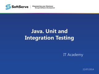 Java. Unit and
Integration Testing
IT Academy
22/07/2014
 