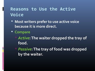 Reasons to Use the Active
Voice
 Most writers prefer to use active voice
because it is more direct.
 Compare
 Active:Th...