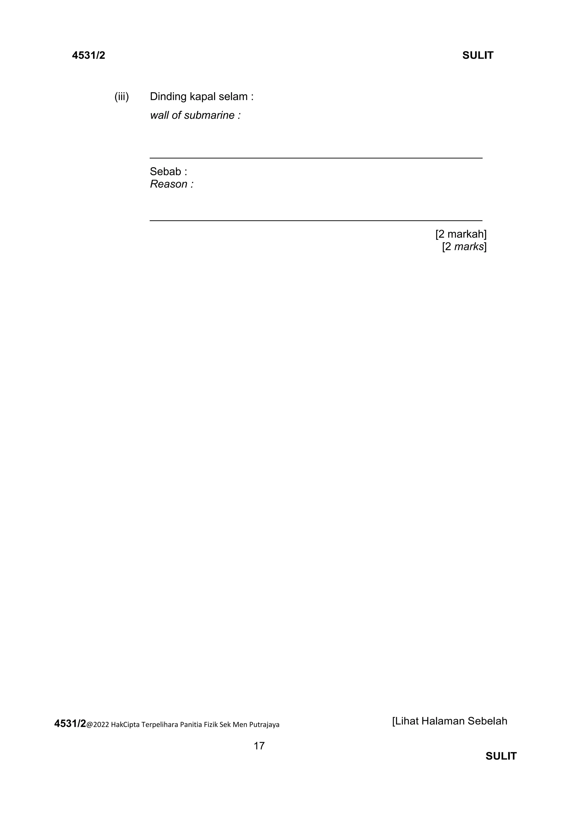 4531/2@2022 HakCipta Terpelihara Panitia Fizik Sek Men Putrajaya
17
4531/2 SULIT
[Lihat Halaman Sebelah
SULIT
(iii) Dinding kapal selam :
wall of submarine :
_______________________________________________________
Sebab :
Reason :
_______________________________________________________
[2 markah]
[2 marks]
 