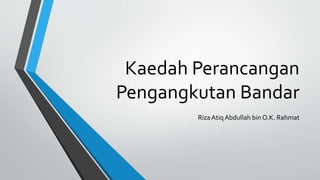 Kaedah Perancangan
Pengangkutan Bandar
Riza Atiq Abdullah bin O.K. Rahmat
 