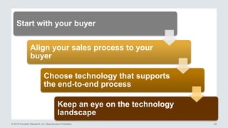 © 2015 Forrester Research, Inc. Reproduction Prohibited 29
Start with your buyer
Align your sales process to your
buyer
Choose technology that supports
the end-to-end process
Keep an eye on the technology
landscape
 