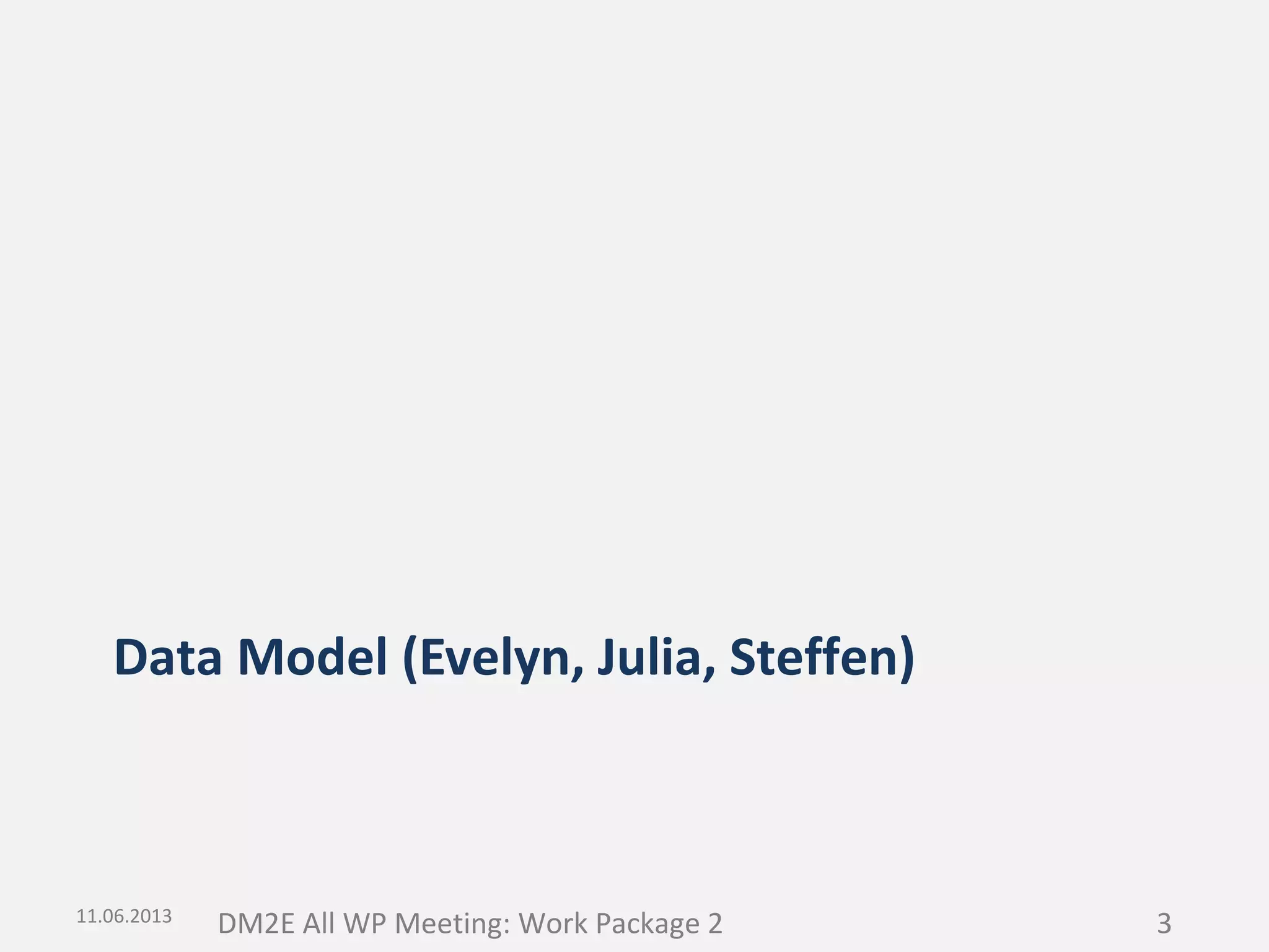 Data Model (Evelyn, Julia, Steffen)

11.06.2013

DM2E All WP Meeting: Work Package 2

3

 