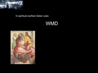 In spiritual warfare Satan uses  WMD 