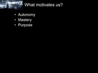 What motivates us? Autonomy Mastery Purpose 
