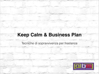 Keep Calm & Business Plan
Tecniche di sopravvivenza per freelance
 