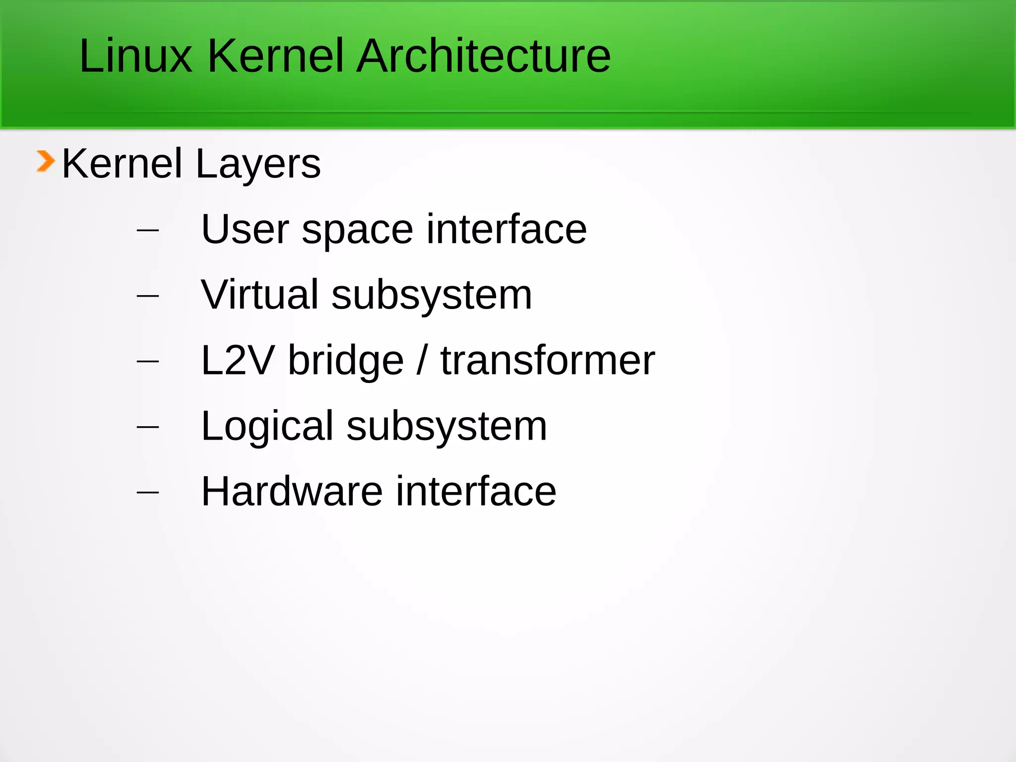 Linux Kernel Architecture
Kernel Layers
– User space interface
– Virtual subsystem
– L2V bridge / transformer
– Logical subsystem
– Hardware interface
 