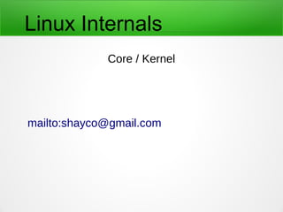 Linux Internals
Core / Kernel
mailto:shayco@gmail.com
 