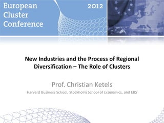 New Industries and the Process of Regional
  Diversification – The Role of Clusters

              Prof. Christian Ketels
Harvard Business School, Stockholm School of Economics, and EBS
 