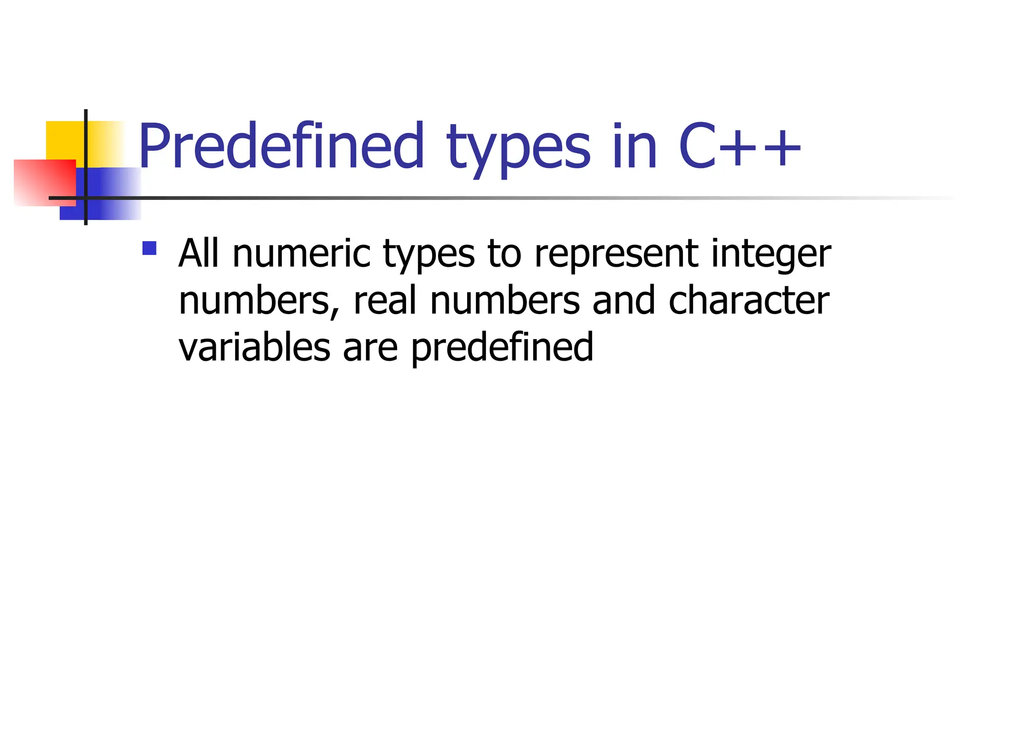 Predefined types in C++  All numeric types to represent integer numbers, real numbers and character variables are predefined 