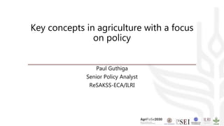 Key concepts in agriculture with a focus
on policy
Paul Guthiga
Senior Policy Analyst
ReSAKSS-ECA/ILRI
 