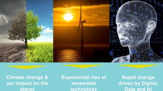 Climate change &
our impact on the
planet
Exponential rise of
renewable
technology
Rapid change
driven by Digital,
Data an...