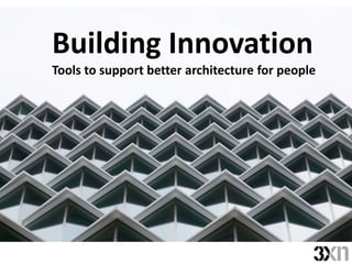 Building Innovation
Tools to support better architecture for people
 