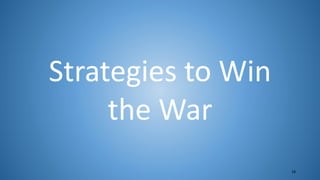 18
Strategies to Win
the War
 