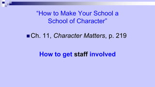 “How to Make Your School a
School of Character”
 Ch. 11, Character Matters, p. 219
How to get staff involved
 