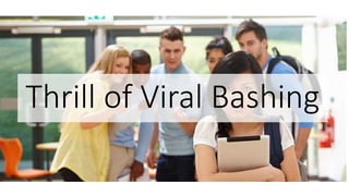 Thrill of Viral Bashing
 