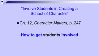 “Involve Students in Creating a
School of Character”
 Ch. 12, Character Matters, p. 247
How to get students involved
 