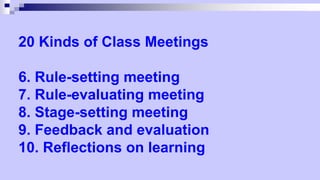 20 Kinds of Class Meetings
6. Rule-setting meeting
7. Rule-evaluating meeting
8. Stage-setting meeting
9. Feedback and evaluation
10. Reflections on learning
 