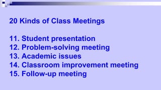 20 Kinds of Class Meetings
11. Student presentation
12. Problem-solving meeting
13. Academic issues
14. Classroom improvement meeting
15. Follow-up meeting
 