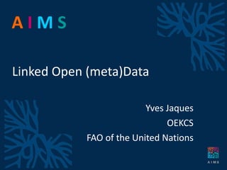 Linked Open (meta)Data Yves Jaques OEKCS FAO of the United Nations 