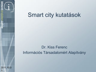 Smart city kutatások




                       Dr. Kiss Ferenc
            Információs Társadalomért Alapítvány


2011.10.0
3.
 