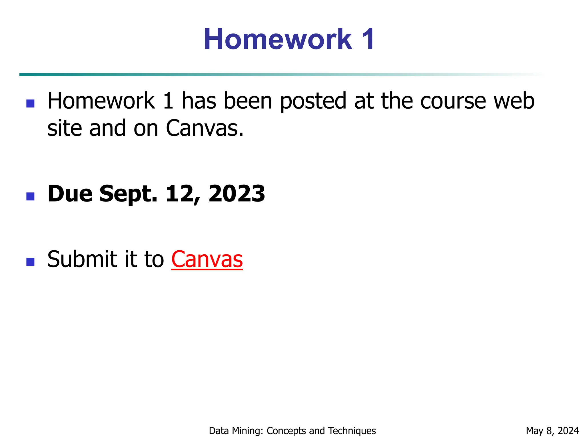 Homework 1  Homework 1 has been posted at the course web site and on Canvas.  Due Sept. 12, 2023  Submit it to Canvas May 8, 2024 Data Mining: Concepts and Techniques 24 