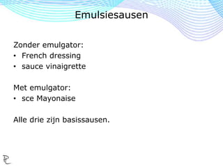 Zonder emulgator:
• French dressing
• sauce vinaigrette
Met emulgator:
• sce Mayonaise
Alle drie zijn basissausen.
Emulsiesausen
 