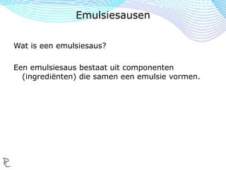 Wat is een emulsiesaus?
Een emulsiesaus bestaat uit componenten
(ingrediënten) die samen een emulsie vormen.
Emulsiesausen
 