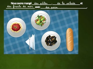 des pâtes      de la salade
des fruits de mer         du pain
 