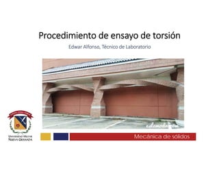 Mecánica de sólidos
Procedimiento de ensayo de torsión
Edwar Alfonso, Técnico de Laboratorio 
 