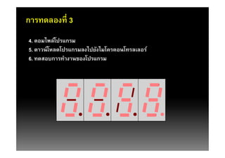 การทดลองที 3
4. คอมไพล์โปรแกรม
5. ดาวน์โหลดโปรแกรมลงไปยังไมโครคอนโทรลเลอร์
6. ทดสอบการทํางานของโปรแกรม
 