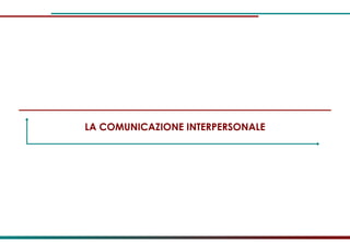 LA COMUNICAZIONE INTERPERSONALE 