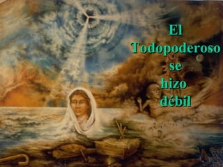 El Todopoderoso se hizo débil