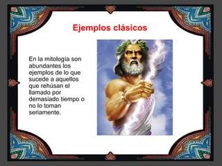 Ejemplos clásicos


En la mitología son
abundantes los
ejemplos de lo que
sucede a aquellos
que rehúsan el
llamado por
demasiado tiempo o
no lo toman
seriamente.
 