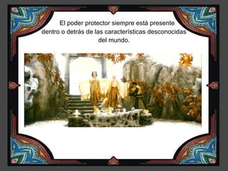 El poder protector siempre está presente
dentro o detrás de las características desconocidas
                     del mundo.
 