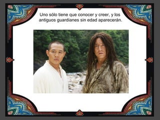 Uno sólo tiene que conocer y creer, y los
antiguos guardianes sin edad aparecerán.
 