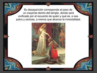 Su desaparición corresponde al paso de
       un creyente dentro del templo, donde será
 vivificado por el recuerdo de quién y qué es, o sea
polvo y cenizas, a menos que alcance la inmortalidad.
 